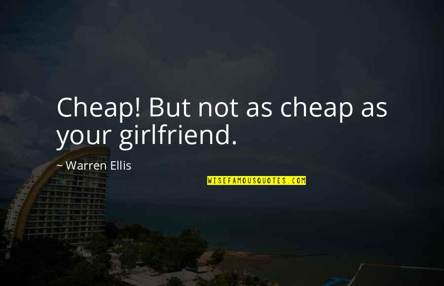 Skirmantas Civinskas Quotes By Warren Ellis: Cheap! But not as cheap as your girlfriend. Skirmantas Civinskas Quotes By Warren Ellis: Cheap! But not as cheap as your girlfriend.