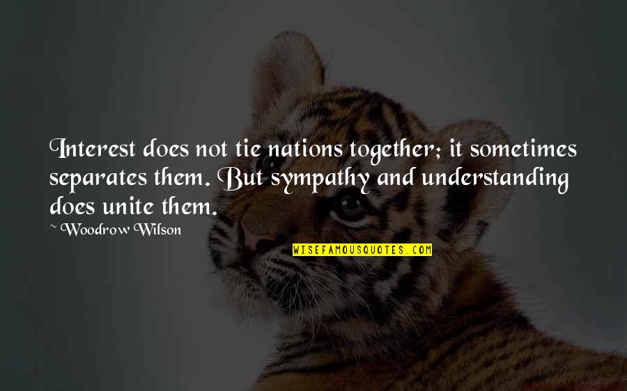 Skirmishing Tactics Quotes By Woodrow Wilson: Interest does not tie nations together; it sometimes Skirmishing Tactics Quotes By Woodrow Wilson: Interest does not tie nations together; it sometimes