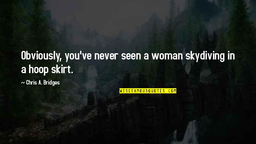 Skirt Quotes By Chris A. Bridges: Obviously, you've never seen a woman skydiving in