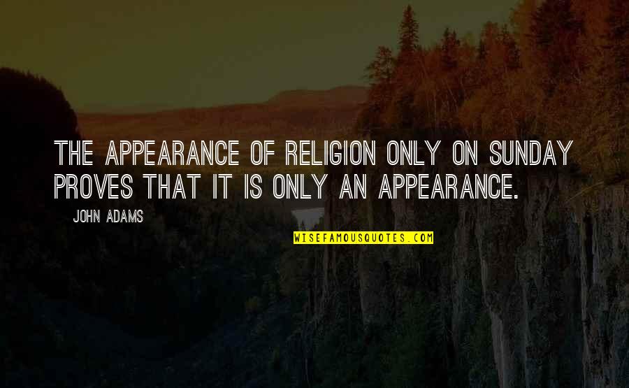 Skirted Bathing Quotes By John Adams: The appearance of religion only on Sunday proves