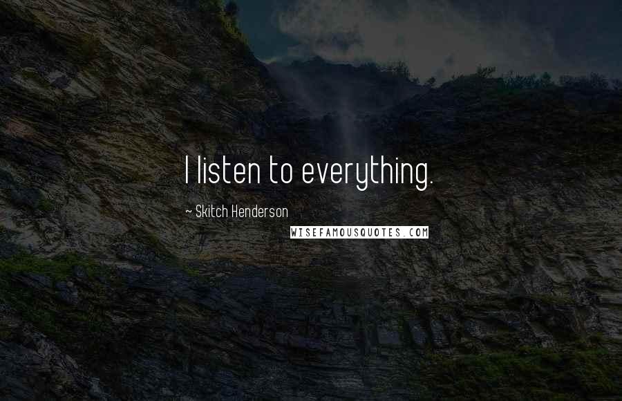 Skitch Henderson quotes: I listen to everything.