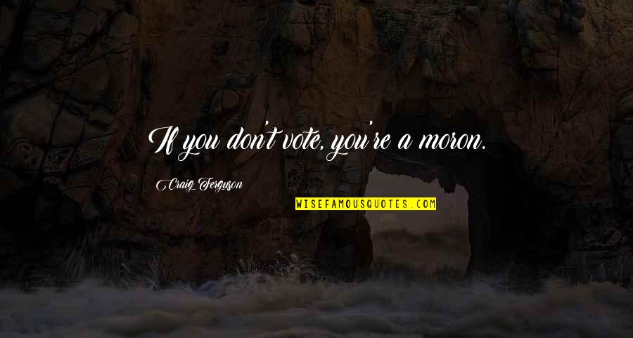 Skitso Quotes By Craig Ferguson: If you don't vote, you're a moron. Skitso Quotes By Craig Ferguson: If you don't vote, you're a moron.