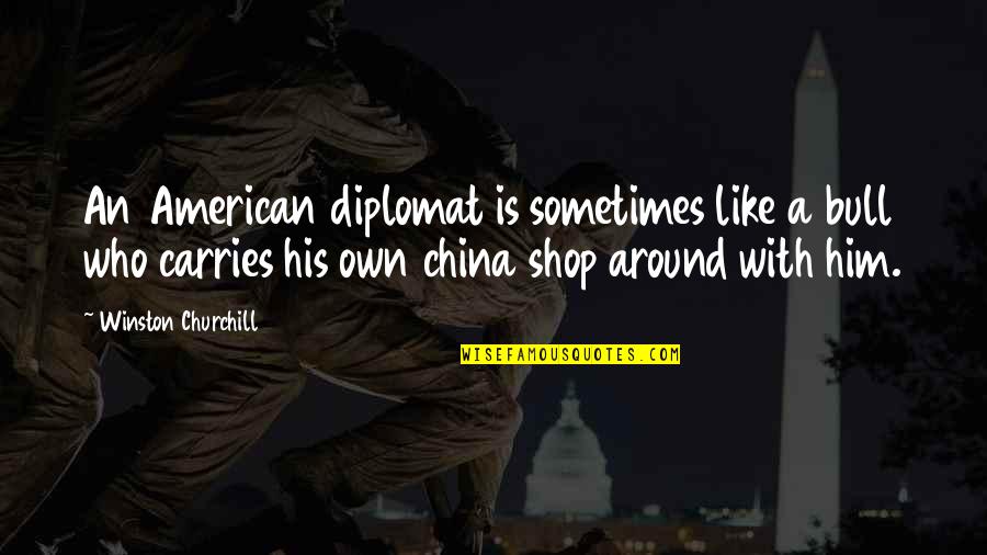 Skittered Quotes By Winston Churchill: An American diplomat is sometimes like a bull