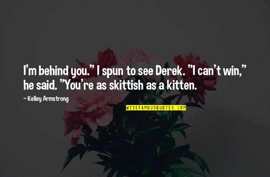 Skittish Quotes By Kelley Armstrong: I'm behind you." I spun to see Derek.