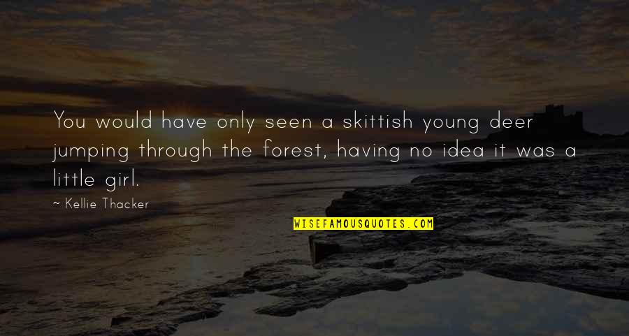 Skittish Quotes By Kellie Thacker: You would have only seen a skittish young