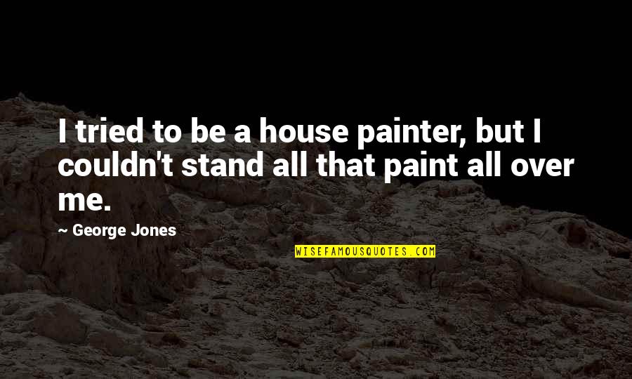 Skive Quotes By George Jones: I tried to be a house painter, but