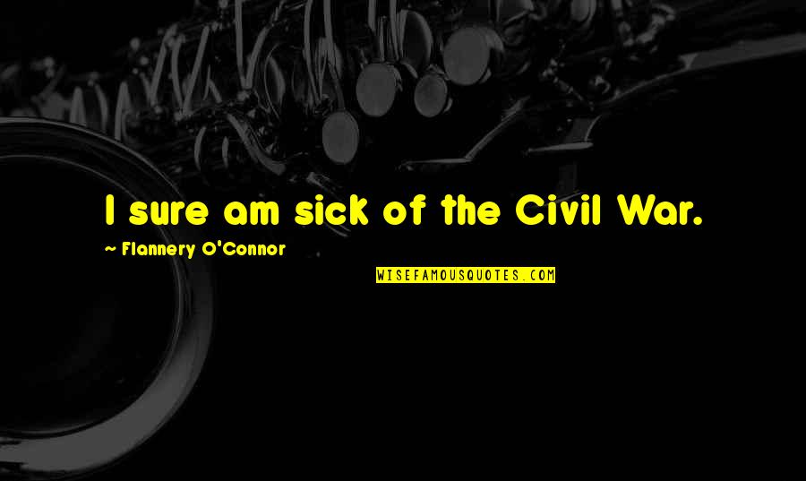 Sklance Quotes By Flannery O'Connor: I sure am sick of the Civil War. Sklance Quotes By Flannery O'Connor: I sure am sick of the Civil War.