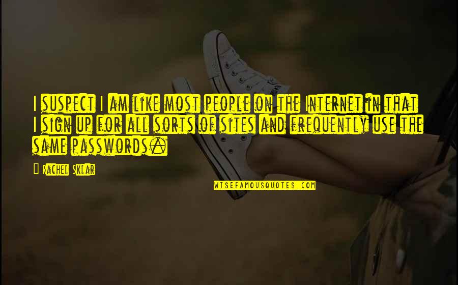 Sklar Quotes By Rachel Sklar: I suspect I am like most people on Sklar Quotes By Rachel Sklar: I suspect I am like most people on
