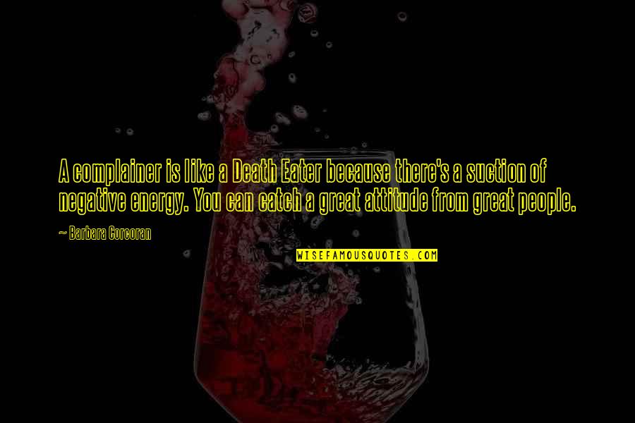 Sklarzyk Quotes By Barbara Corcoran: A complainer is like a Death Eater because Sklarzyk Quotes By Barbara Corcoran: A complainer is like a Death Eater because