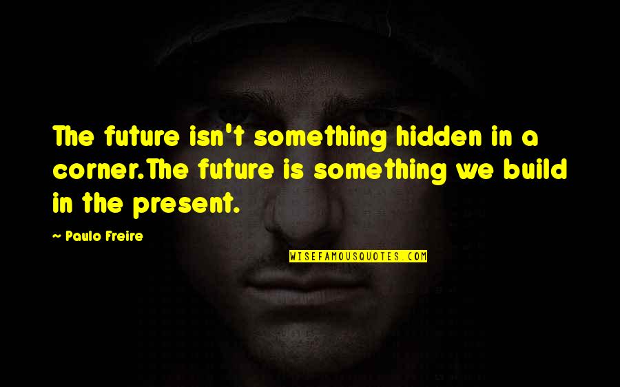 Sklaven Fesseln Vereint Quotes By Paulo Freire: The future isn't something hidden in a corner.The