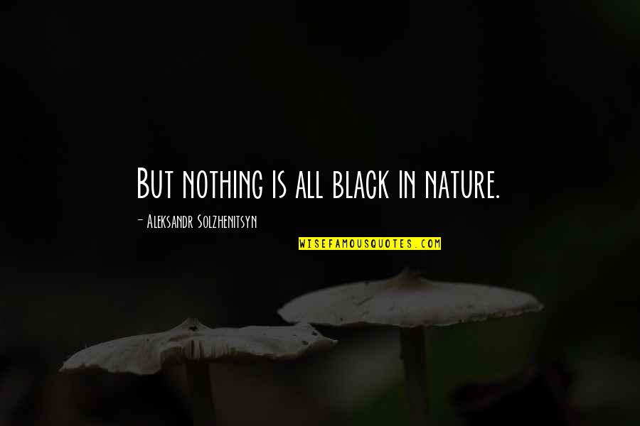 Sklavos Siblings Quotes By Aleksandr Solzhenitsyn: But nothing is all black in nature.