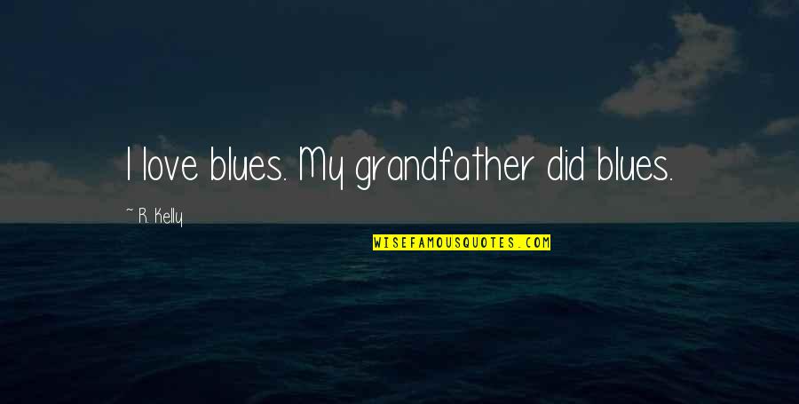 Sklen Kov Quotes By R. Kelly: I love blues. My grandfather did blues. Sklen Kov Quotes By R. Kelly: I love blues. My grandfather did blues.