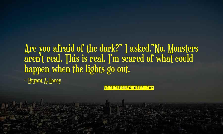 Sklen Rstv Vysok M To Quotes By Bryant A. Loney: Are you afraid of the dark?" I asked."No.