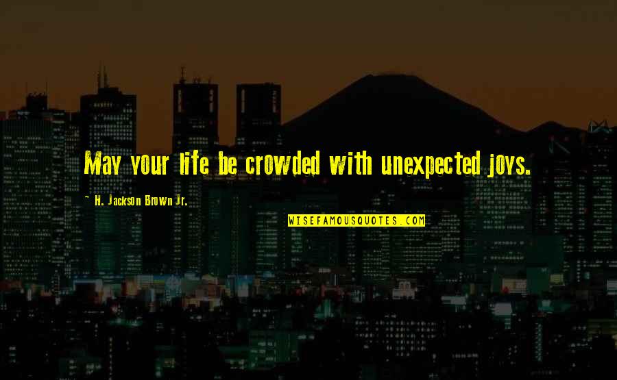 Sklodowska Curie Quotes By H. Jackson Brown Jr.: May your life be crowded with unexpected joys. Sklodowska Curie Quotes By H. Jackson Brown Jr.: May your life be crowded with unexpected joys.