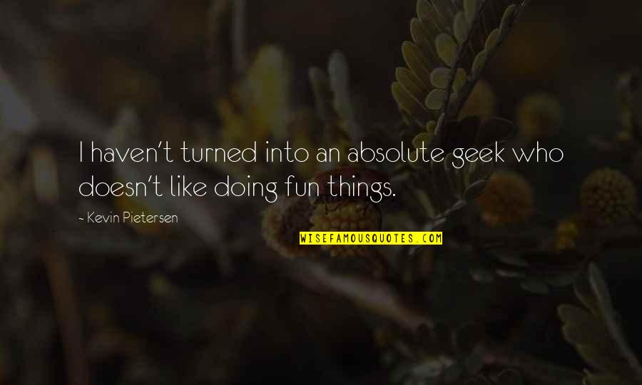 Skloot's Quotes By Kevin Pietersen: I haven't turned into an absolute geek who