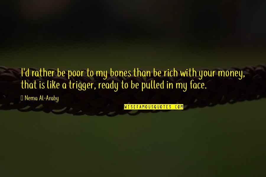 Sklopn Quotes By Nema Al-Araby: I'd rather be poor to my bones than Sklopn Quotes By Nema Al-Araby: I'd rather be poor to my bones than