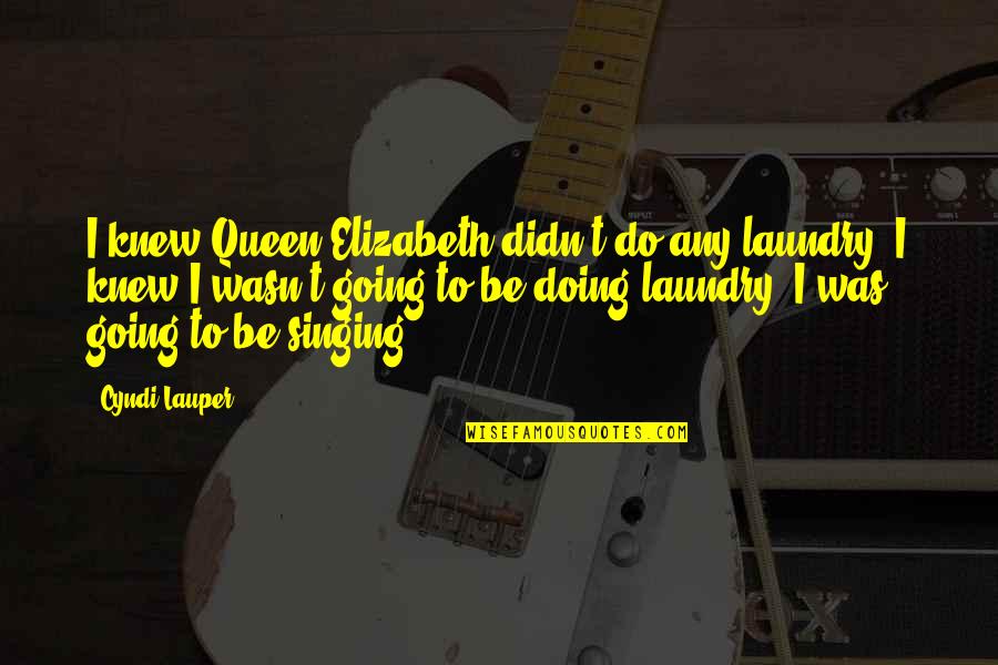 Skma K Quotes By Cyndi Lauper: I knew Queen Elizabeth didn't do any laundry! Skma K Quotes By Cyndi Lauper: I knew Queen Elizabeth didn't do any laundry!