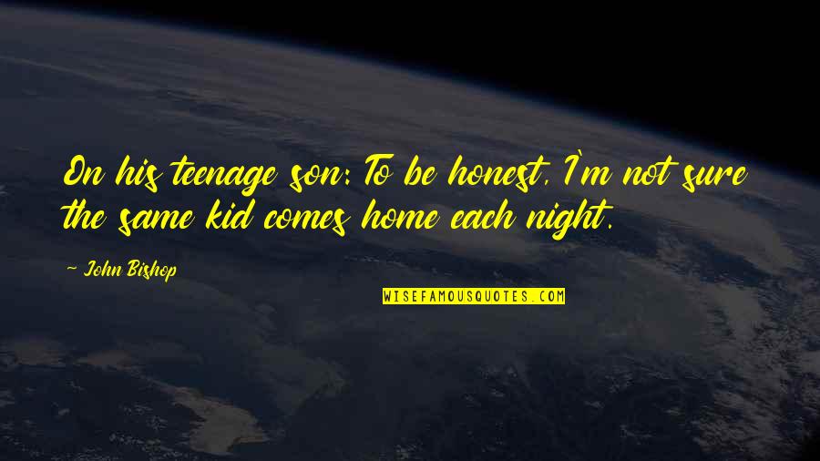 Skmaker Quotes By John Bishop: On his teenage son: To be honest, I'm