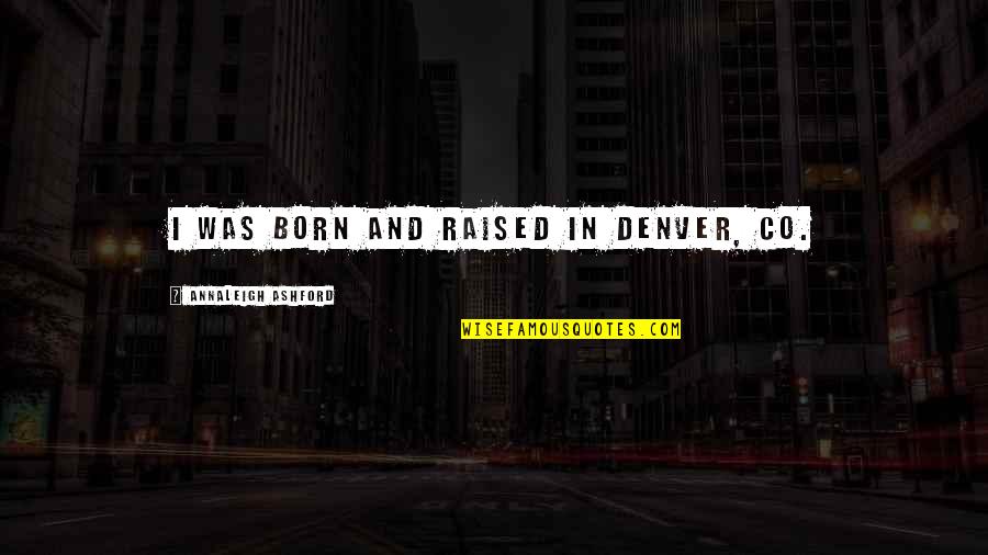 Skofield Quotes By Annaleigh Ashford: I was born and raised in Denver, CO. Skofield Quotes By Annaleigh Ashford: I was born and raised in Denver, CO.