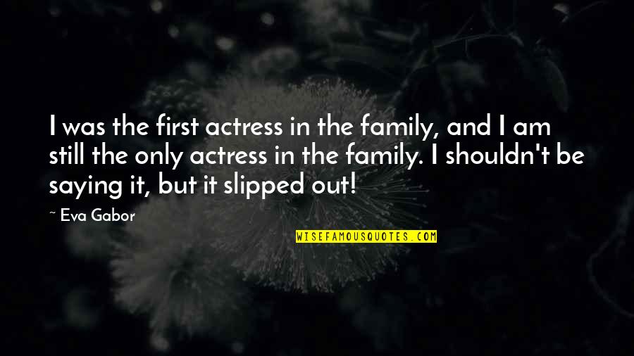 Skokos Peter Quotes By Eva Gabor: I was the first actress in the family, Skokos Peter Quotes By Eva Gabor: I was the first actress in the family,