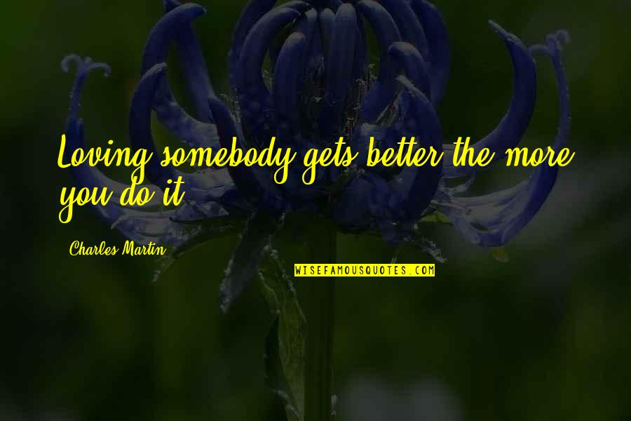 Skolarac Quotes By Charles Martin: Loving somebody gets better the more you do Skolarac Quotes By Charles Martin: Loving somebody gets better the more you do