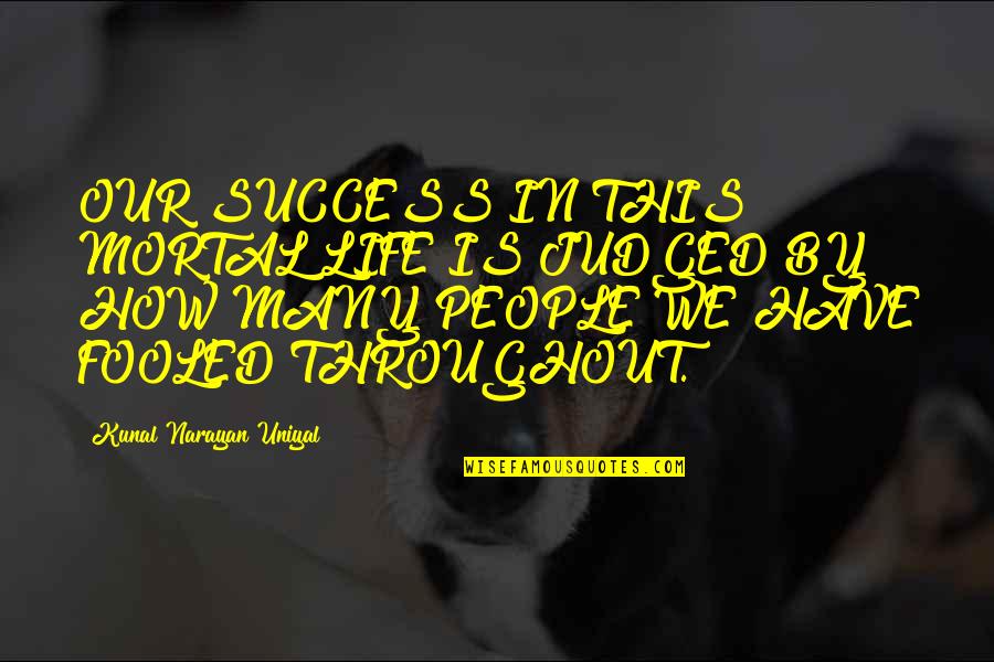 Skold Quotes By Kunal Narayan Uniyal: OUR SUCCESS IN THIS MORTAL LIFE IS JUDGED Skold Quotes By Kunal Narayan Uniyal: OUR SUCCESS IN THIS MORTAL LIFE IS JUDGED