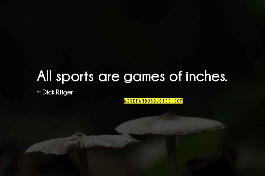 Skolernes Quotes By Dick Ritger: All sports are games of inches. Skolernes Quotes By Dick Ritger: All sports are games of inches.