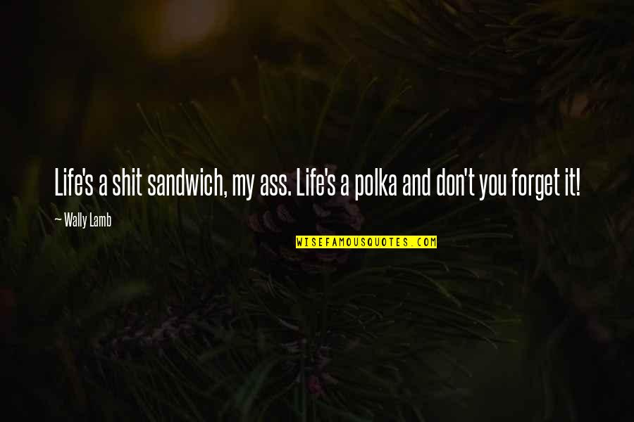 Skolesekk Quotes By Wally Lamb: Life's a shit sandwich, my ass. Life's a