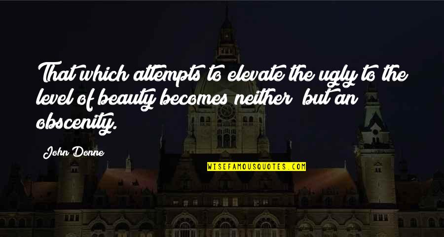 Skomagerhuset Quotes By John Donne: That which attempts to elevate the ugly to Skomagerhuset Quotes By John Donne: That which attempts to elevate the ugly to