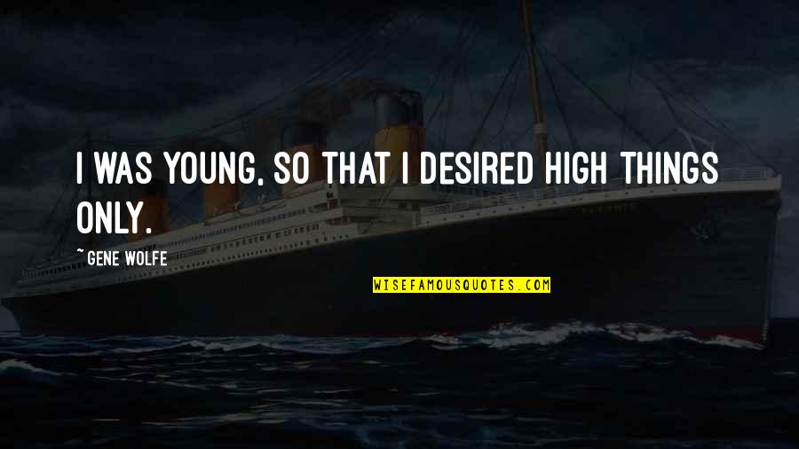 Skonecki Quotes By Gene Wolfe: I was young, so that I desired high Skonecki Quotes By Gene Wolfe: I was young, so that I desired high