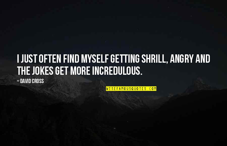 Skooch Quotes By David Cross: I just often find myself getting shrill, angry