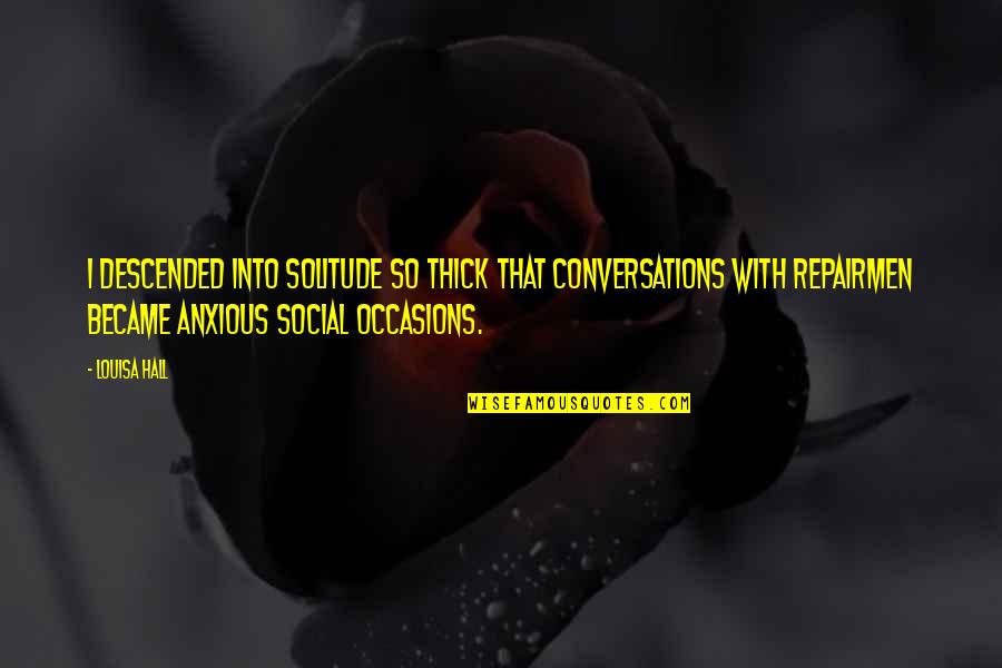 Skooch Scooter Quotes By Louisa Hall: I descended into solitude so thick that conversations Skooch Scooter Quotes By Louisa Hall: I descended into solitude so thick that conversations