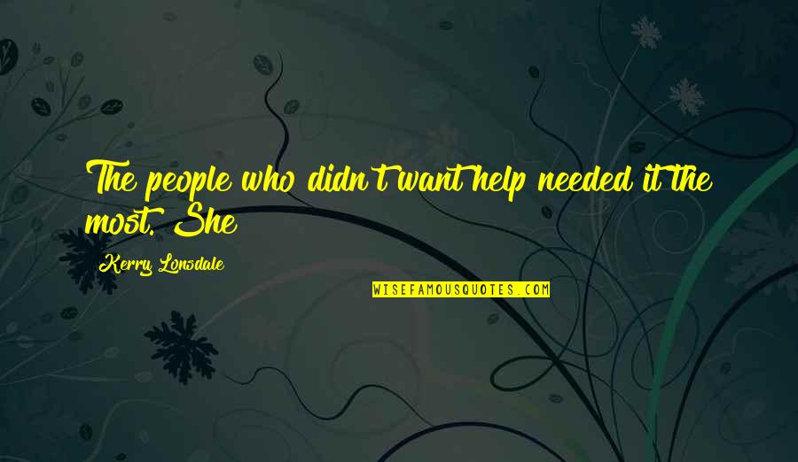 Skoolee Quotes By Kerry Lonsdale: The people who didn't want help needed it Skoolee Quotes By Kerry Lonsdale: The people who didn't want help needed it