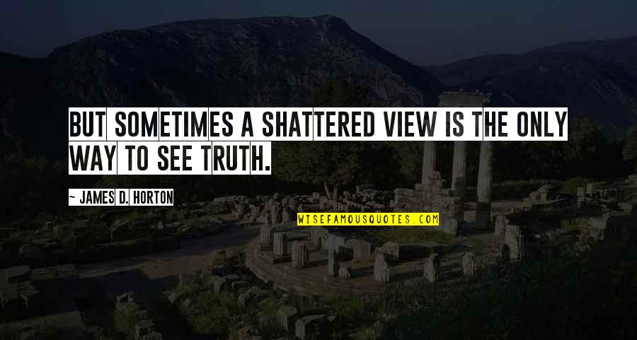 Skooma Quotes By James D. Horton: But sometimes a shattered view is the only Skooma Quotes By James D. Horton: But sometimes a shattered view is the only