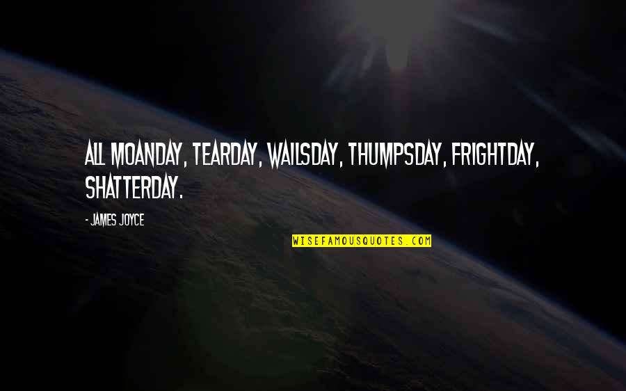 Skoot Apparel Quotes By James Joyce: All Moanday, Tearday, Wailsday, Thumpsday, Frightday, Shatterday.