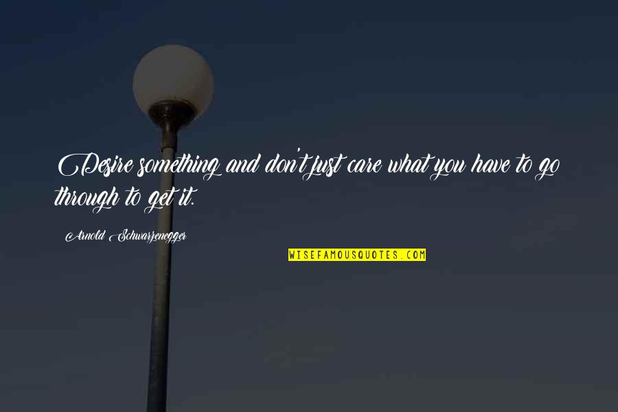 Skopicki Quotes By Arnold Schwarzenegger: Desire something and don't just care what you Skopicki Quotes By Arnold Schwarzenegger: Desire something and don't just care what you
