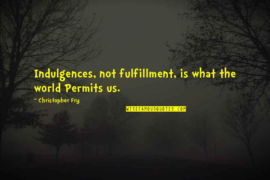 Skor Bar Quotes By Christopher Fry: Indulgences, not fulfillment, is what the world Permits
