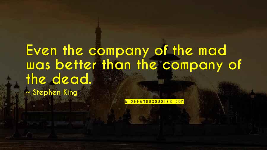 Skorburg Development Quotes By Stephen King: Even the company of the mad was better