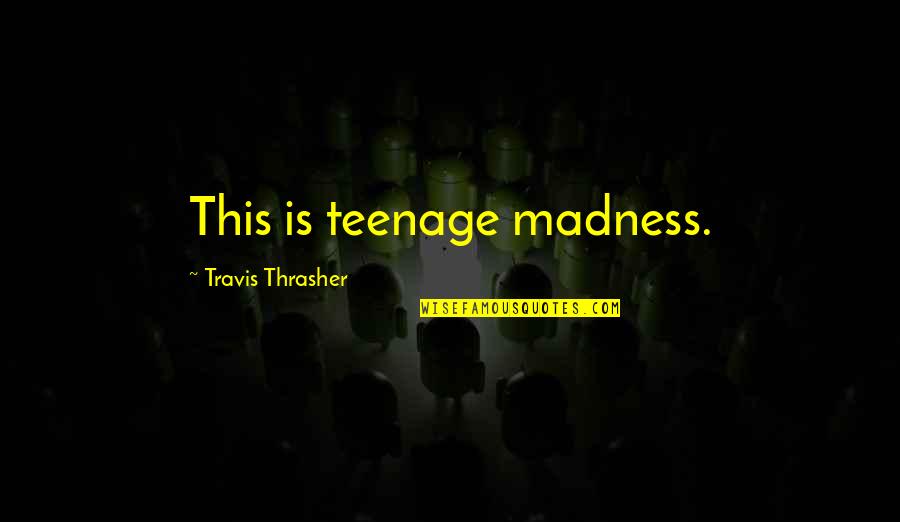 Skorburg Development Quotes By Travis Thrasher: This is teenage madness. Skorburg Development Quotes By Travis Thrasher: This is teenage madness.