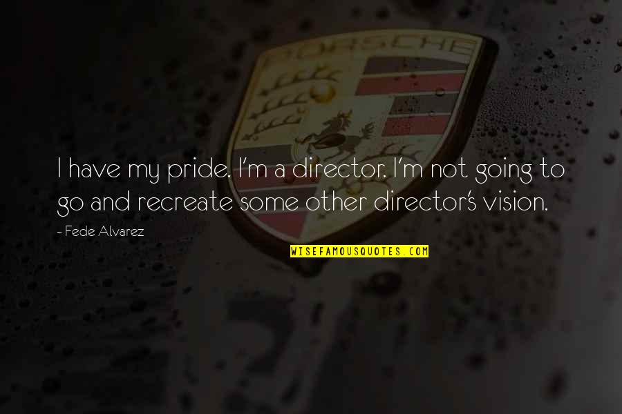 Skorka Pomaranczowa Quotes By Fede Alvarez: I have my pride. I'm a director. I'm
