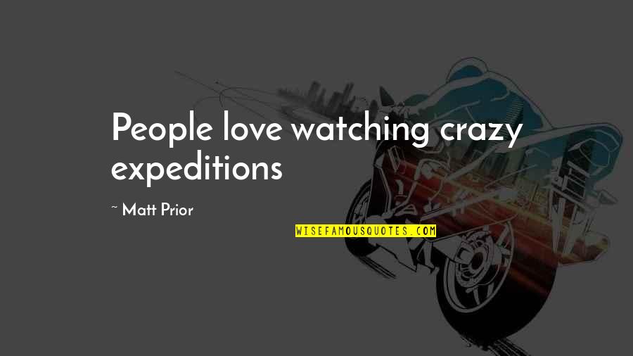 Skorka Pomaranczowa Quotes By Matt Prior: People love watching crazy expeditions Skorka Pomaranczowa Quotes By Matt Prior: People love watching crazy expeditions