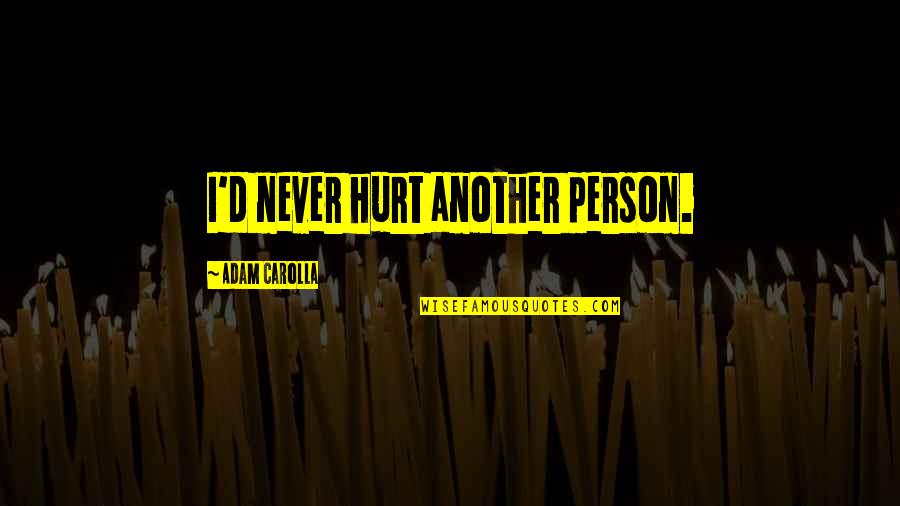 Skotnikov Sergey Quotes By Adam Carolla: I'd never hurt another person. Skotnikov Sergey Quotes By Adam Carolla: I'd never hurt another person.