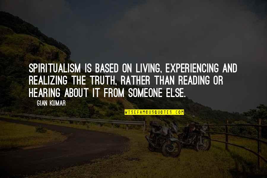 Skountzos Brooklyn Quotes By Gian Kumar: Spiritualism is based on living, experiencing and realizing Skountzos Brooklyn Quotes By Gian Kumar: Spiritualism is based on living, experiencing and realizing