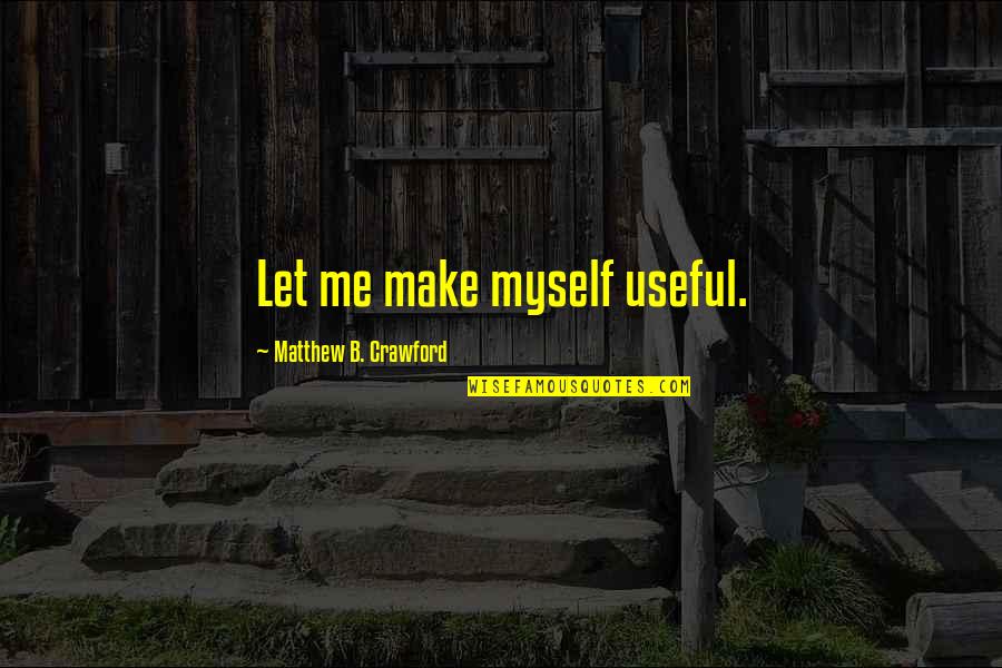 Skousen Books Quotes By Matthew B. Crawford: Let me make myself useful. Skousen Books Quotes By Matthew B. Crawford: Let me make myself useful.