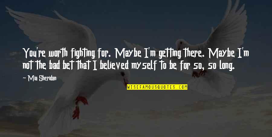 Skousen Books Quotes By Mia Sheridan: You're worth fighting for. Maybe I'm getting there. Skousen Books Quotes By Mia Sheridan: You're worth fighting for. Maybe I'm getting there.