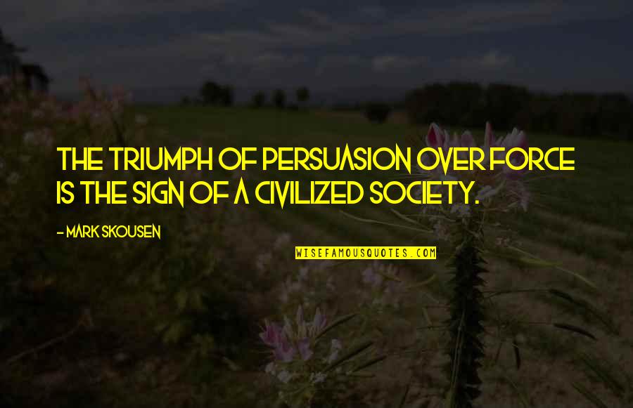 Skousen Quotes By Mark Skousen: The triumph of persuasion over force is the