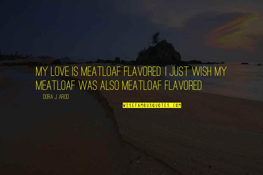 Skovlund Efterskole Quotes By Dora J. Arod: My love is meatloaf flavored. I just wish