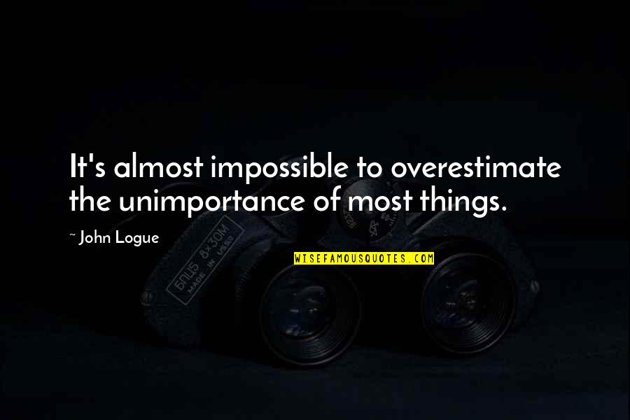 Skovronek Quotes By John Logue: It's almost impossible to overestimate the unimportance of