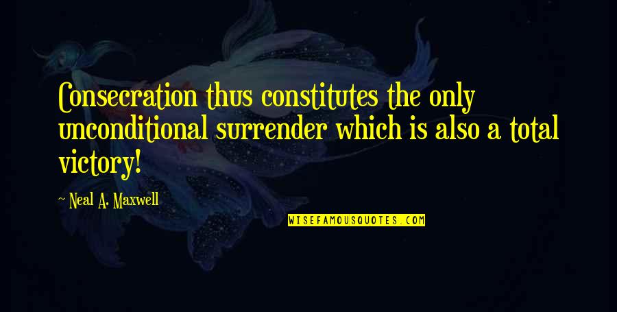 Skovronek Quotes By Neal A. Maxwell: Consecration thus constitutes the only unconditional surrender which Skovronek Quotes By Neal A. Maxwell: Consecration thus constitutes the only unconditional surrender which