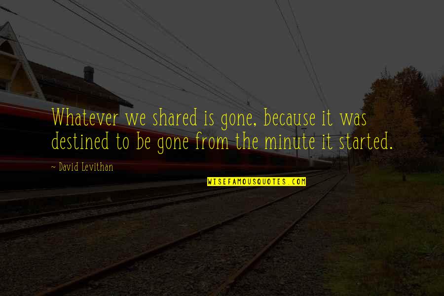 Skowron Quotes By David Levithan: Whatever we shared is gone, because it was